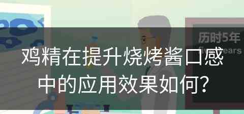 鸡精在提升烧烤酱口感中的应用效果如何？